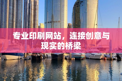 专业印刷网站，连接创意与现实的桥梁