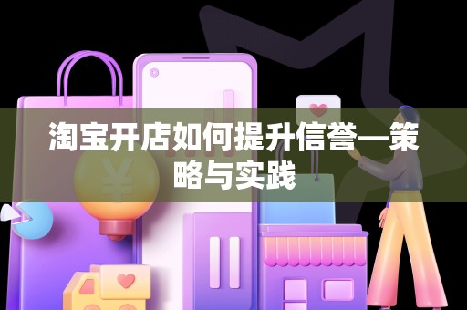 淘宝开店如何提升信誉—策略与实践