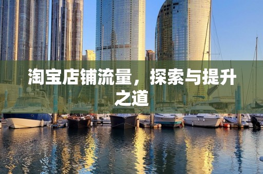 淘宝店铺流量，探索与提升之道
