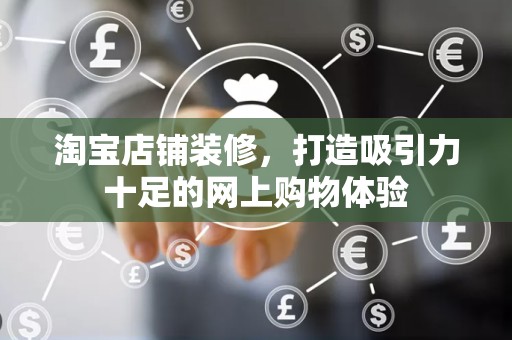 淘宝店铺装修，打造吸引力十足的网上购物体验