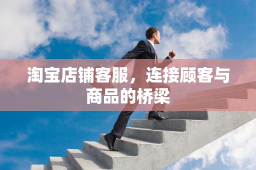 淘宝店铺客服，连接顾客与商品的桥梁