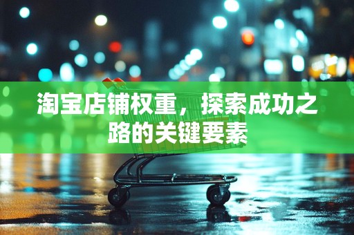 淘宝店铺权重，探索成功之路的关键要素