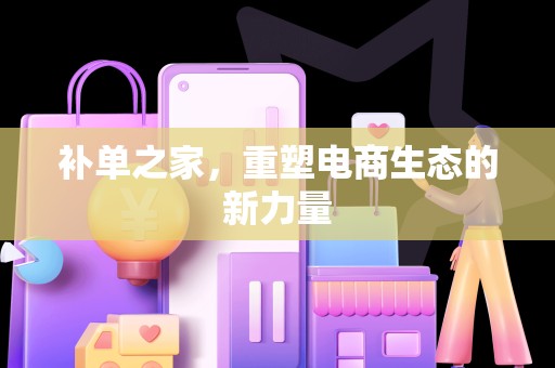 补单之家，重塑电商生态的新力量