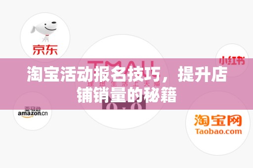 淘宝活动报名技巧，提升店铺销量的秘籍