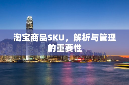 淘宝商品SKU，解析与管理的重要性