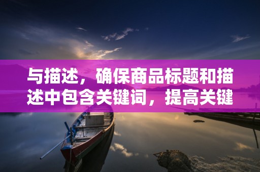 与描述，确保商品标题和描述中包含关键词，提高关键词的匹配度。同时，要突出商品的卖点，吸引消费者的注意力