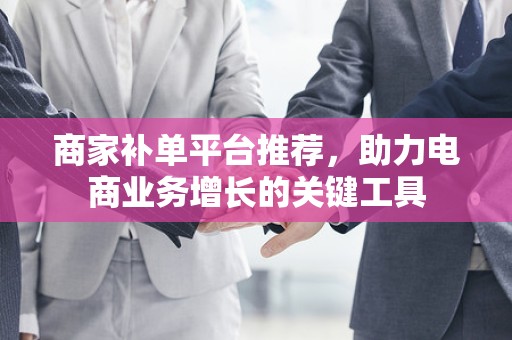商家补单平台推荐，助力电商业务增长的关键工具