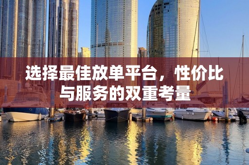 选择最佳放单平台，性价比与服务的双重考量