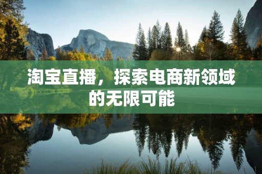 淘宝直播，探索电商新领域的无限可能
