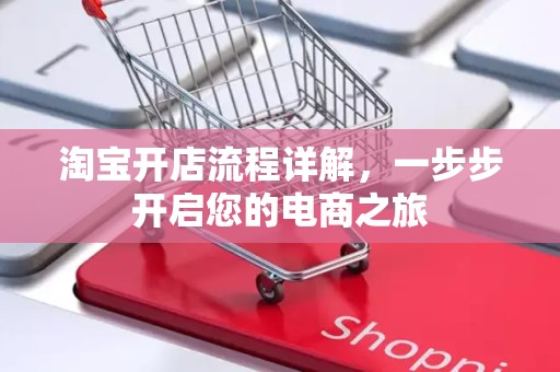 淘宝开店流程详解，一步步开启您的电商之旅