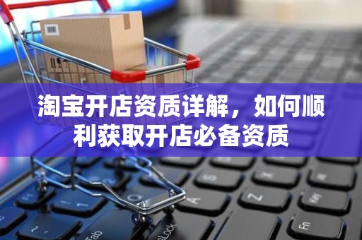 淘宝开店资质详解，如何顺利获取开店必备资质