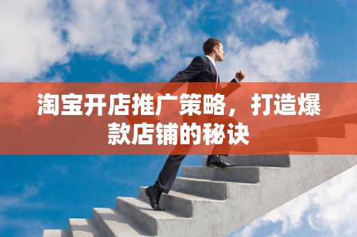 淘宝开店推广策略，打造爆款店铺的秘诀