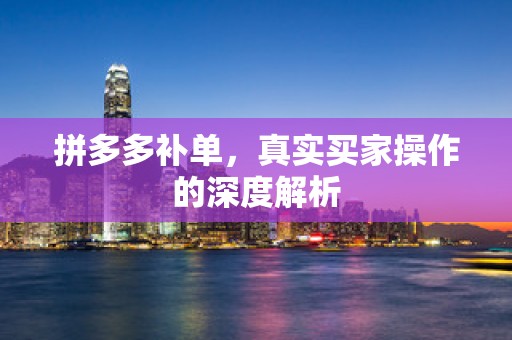 拼多多补单，真实买家操作的深度解析