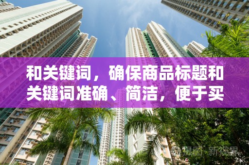 和关键词，确保商品标题和关键词准确、简洁，便于买家搜索到你的商品