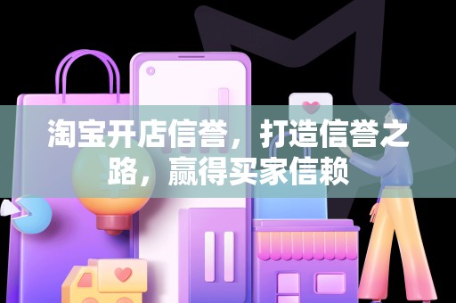 淘宝开店信誉，打造信誉之路，赢得买家信赖