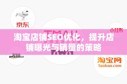 淘宝店铺SEO优化，提升店铺曝光与销量的策略