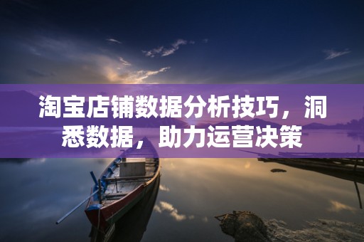 淘宝店铺数据分析技巧，洞悉数据，助力运营决策