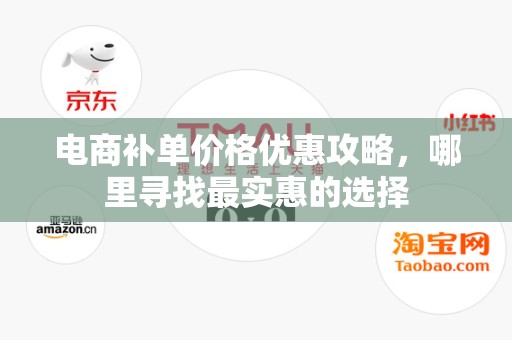 电商补单价格优惠攻略，哪里寻找最实惠的选择