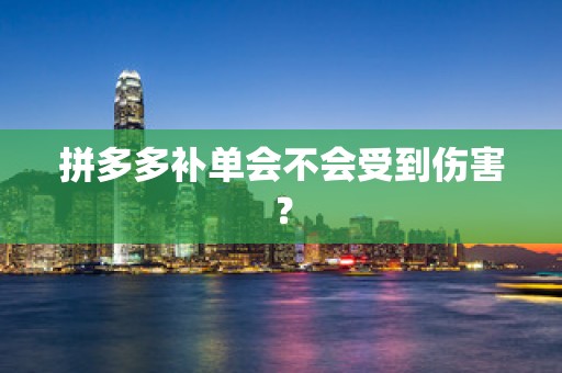 拼多多补单会不会受到伤害？