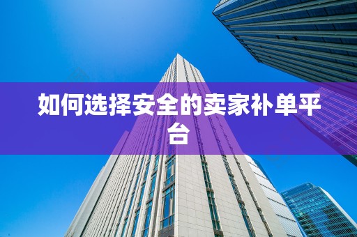如何选择安全的卖家补单平台