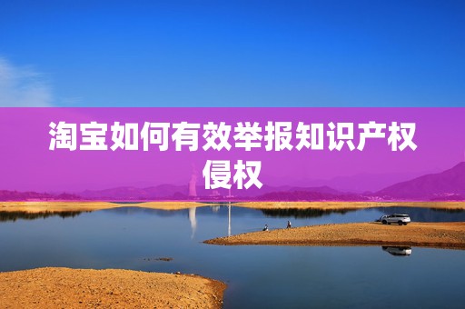 淘宝如何有效举报知识产权侵权