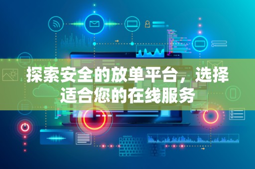 探索安全的放单平台，选择适合您的在线服务