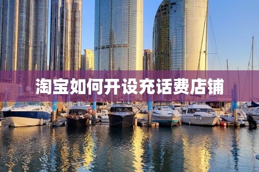 淘宝如何开设充话费店铺