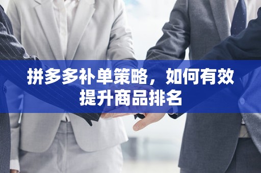 拼多多补单策略，如何有效提升商品排名