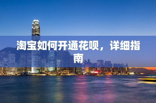 淘宝如何开通花呗，详细指南