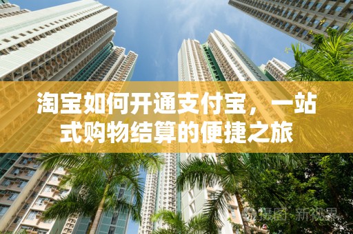 淘宝如何开通支付宝，一站式购物结算的便捷之旅