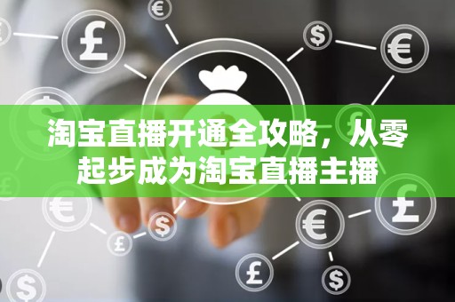淘宝直播开通全攻略，从零起步成为淘宝直播主播