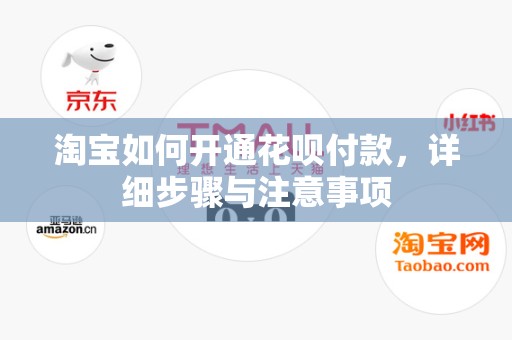 淘宝如何开通花呗付款，详细步骤与注意事项
