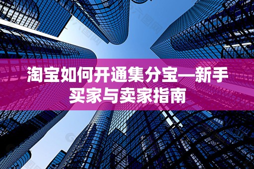 淘宝如何开通集分宝—新手买家与卖家指南