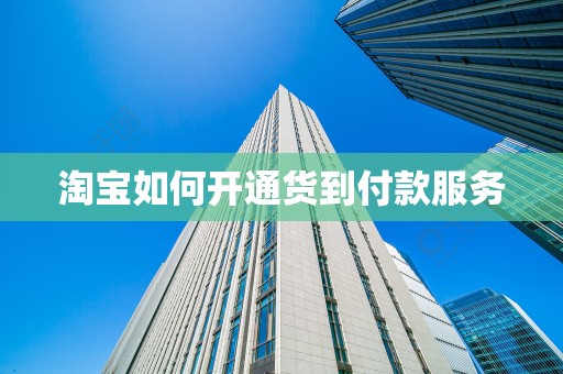 淘宝如何开通货到付款服务