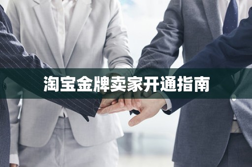 淘宝金牌卖家开通指南