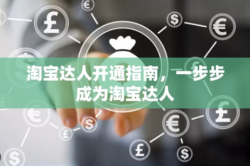 淘宝达人开通指南，一步步成为淘宝达人
