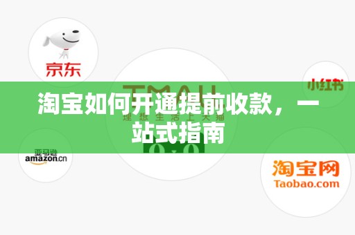 淘宝如何开通提前收款，一站式指南