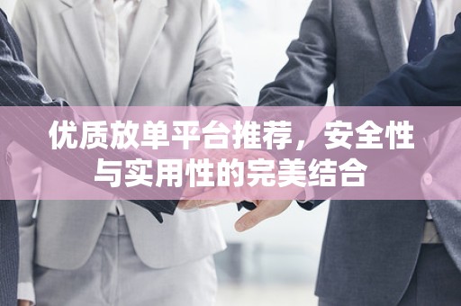 优质放单平台推荐，安全性与实用性的完美结合