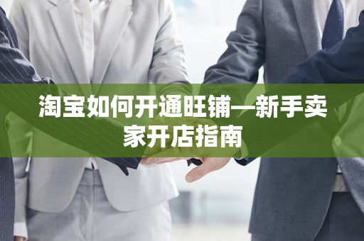 淘宝如何开通旺铺—新手卖家开店指南