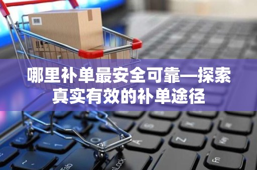 哪里补单最安全可靠—探索真实有效的补单途径