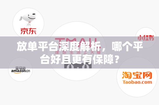 放单平台深度解析，哪个平台好且更有保障？