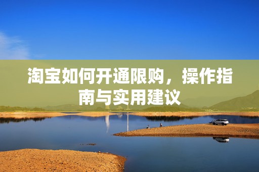 淘宝如何开通限购，操作指南与实用建议