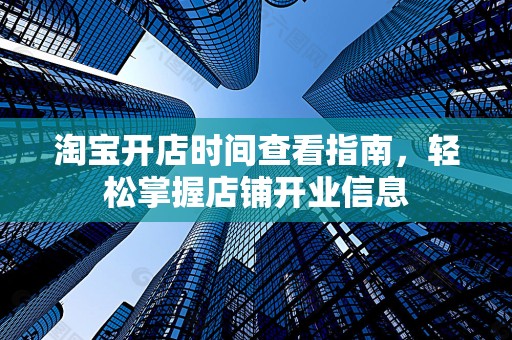 淘宝开店时间查看指南，轻松掌握店铺开业信息