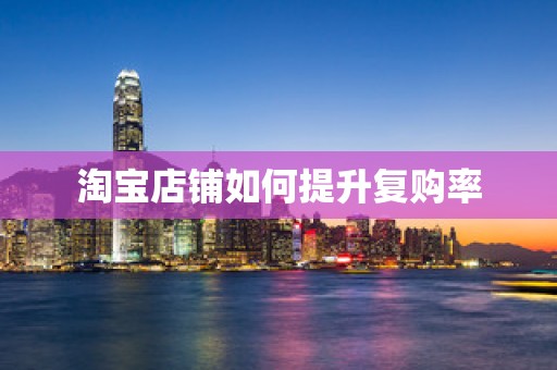 淘宝店铺如何提升复购率