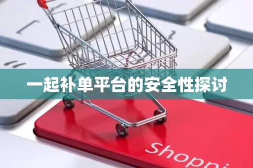 一起补单平台的安全性探讨