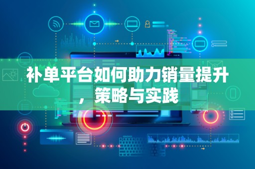 补单平台如何助力销量提升，策略与实践