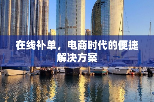 在线补单，电商时代的便捷解决方案