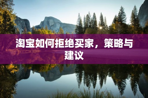 淘宝如何拒绝买家，策略与建议