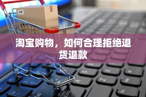 淘宝购物，如何合理拒绝退货退款