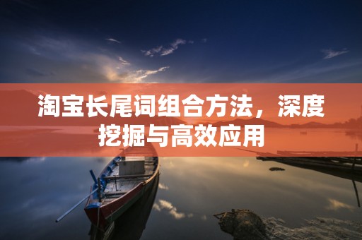 淘宝长尾词组合方法，深度挖掘与高效应用